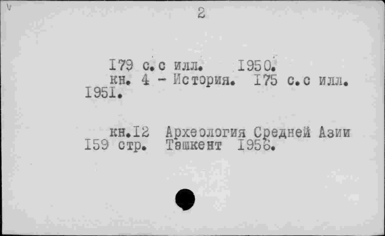 ﻿179 с. с илл. 1950.
кн. 4 - История. 175 с.с илл. 1951.
кн.12 Археология Средней Азии 159 стр. Ташкент 1956.